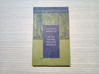 PE VIU DESPRE PARINTII BISERICII - Cristian Badilita - Humaniras, 2003, 277 p. foto