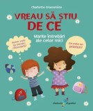 Vreau sa stiu de ce. Marile intrebari ale celor mici/Charlotte Grossetete