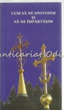 Cum Sa Ne Spovedim Si Sa Ne Impartasim - Mitropolitul Teofan, Editura Petru Voda, 2009, 123 Pagini