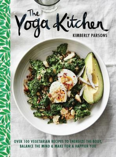 The Yoga Kitchen: Over 100 Vegetarian Recipes to Energize the Body, Balance the Mind &amp; Make for a Happier You