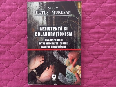 VICTOR V. CUTUS- MURESAN - REZISTENTA SI COLABORATIONISM. 8 MARI SCRIITORI INTRE DEMNITATE SI DURERE, LASITATE SI DEZAMAGIRE foto