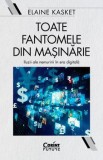 Toate fantomele din masinarie. Iluzii ale nemuririi in era digitala/Elaine Kasket, Corint