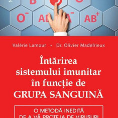 Întărirea sistemului imunitar în funcție de grupa sanguină. O metodă inedită de a vă proteja de virusuri - Paperback - Dr. Olivier Madelrieux, Valérie