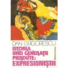 Istoria Unei Generatii Pierdute: Expresionistii - Dan Grigorescu