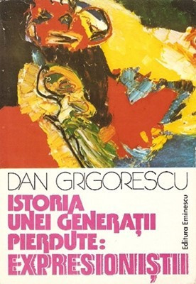 Istoria Unei Generatii Pierdute: Expresionistii - Dan Grigorescu foto