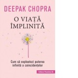 O viata implinita. Cum sa exploatezi puterea infinita a coincidentelor - Deepak Chopra, Alina Luca
