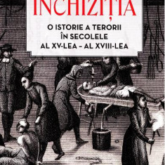 Inchizitia. O istorie a terorii in secolele al XV-lea - al XVII-lea
