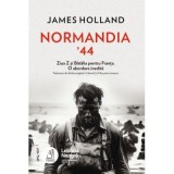 Normandia &rsquo;44. Ziua Z si Batalia pentru Franta. O abordare inedita - James Holland