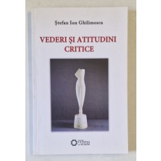 VEDERI SI ATITUDINI CRITICE de STEFAN ION GHILIMESCU , 2013 , DEDICATIE *