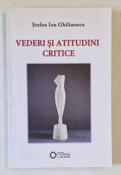 VEDERI SI ATITUDINI CRITICE de STEFAN ION GHILIMESCU , 2013 , DEDICATIE *