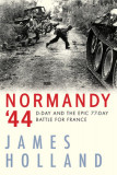 Normandy &#039;44: D-Day and the Epic 77-Day Battle for France