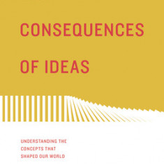 The Consequences of Ideas: Understanding the Concepts That Shaped Our World