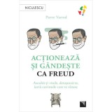 Actioneaza si gandeste ca Freud. Asculta-ti visele, detaseaza-te, iarta cuvintele care te ranesc, Pierre Varrod, Niculescu