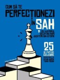 Cumpara ieftin Cum sa te perfectionezi in sah cu ajutorul celor mai mari jucatori din istorie. 25 de partide celebre/Kevin Bordi, Samy Robin