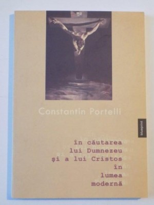 IN CAUTAREA LUI DUMNEZEU SI A LUI CRISTOS IN LUMEA MODERNA de CONTANTIN PORTELLI foto