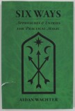 SIX WAYS , APPROACHES and ENTRIES FOR PRACTICAL MAGIC by AIDAN WACHTER , 2018 , COPERTA CU DEFECTE