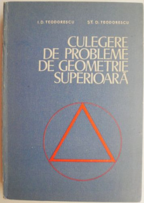 Culegere de probleme de geometrie superioara &amp;ndash; I. D. Teodorescu, St. D. Teodorescu foto