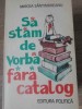 Sa stam de vorba fara catalog - Mircea Santimbreanu - Editura Politica, 1981 - Roman