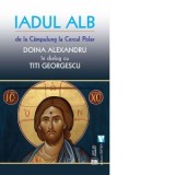 Iadul alb de la Campulung la cercul polar. Doina Alexandru in dialog cu Titi Georgescu - Doina Alexandru