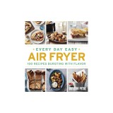 Every Day Easy Air Fryer: 100 Recipes Bursting with Flavor