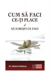 Cum să faci ce-ţi place şi să iubesti ce faci - Paperback brosat - Robert Anthony - Vidia