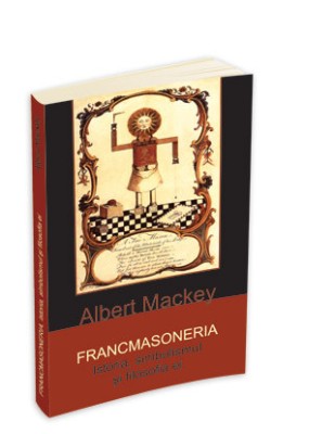 Francmasoneria. Istoria, simbolismul si filosofia ei &amp;ndash; Albert Mackey foto