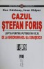CAZUL STEFAN FORIS. LUPTA PENTRU PUTERE IN P.C.R. DE LA GHEORGHIU-DEJ LA CEAUSESCU-DAN CATANUS, IOAN CHIPER-266295