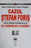 CAZUL STEFAN FORIS. LUPTA PENTRU PUTERE IN P.C.R. DE LA GHEORGHIU-DEJ LA CEAUSESCU-DAN CATANUS, IOAN CHIPER