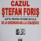 CAZUL STEFAN FORIS. LUPTA PENTRU PUTERE IN P.C.R. DE LA GHEORGHIU-DEJ LA CEAUSESCU-DAN CATANUS, IOAN CHIPER-266295