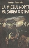 La Miezul Noptii Va Cadea O Stea - Theodor Constantin, Editura Albatros, 1989, Roman