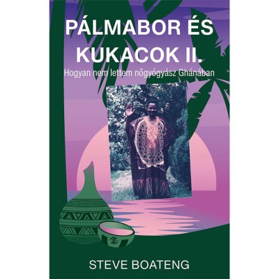 P&amp;aacute;lmabor &amp;eacute;s kukacok II. - Avagy mi&amp;eacute;rt nem lettem nőgy&amp;oacute;gy&amp;aacute;sz Gh&amp;aacute;n&amp;aacute;ban - Steve Boateng foto