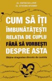 Cum sa iti imbunatatesti relatia de cuplu fara sa vorbesti despre asta - Steven Stosny, Patricia Love - Psihobooks