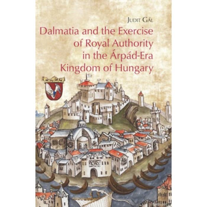 Dalmatia and the Exercise of Royal Authority in the &Aacute;rp&aacute;d-Era Kingdom of Hungary - G&aacute;l Judit