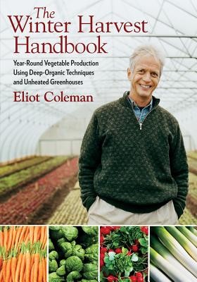 The Winter Harvest Handbook: Year-Round Vegetable Production Using Deep-Organic Techniques and Unheated Greenhouses