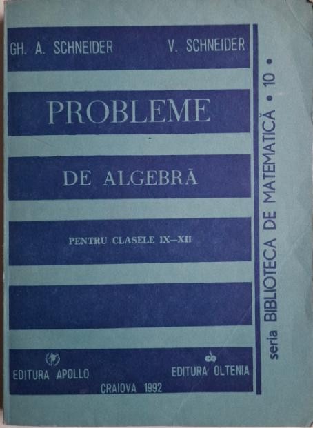 Probleme de algebra pentru clasele IX-XII &ndash; Gh. Schneider, V. Schneider