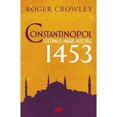 Constantinopol. Ultimul mare asediu, 1453, Roger Crowley