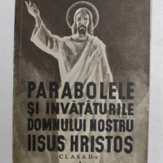 PARABOLELE SI INVATATURILE DOMNULUI NOSTRU IISUS HRISTOS SI ELEMENTE DE CATEHISM PENTRU CLASA A II - A , A LICEELOR INDUSTRIALE DE FETE de VASILE G. I