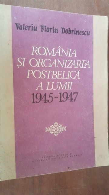 Romania si organizarea postbelica a lumii 1945-1947- Valeriu Florin Dobrinescu
