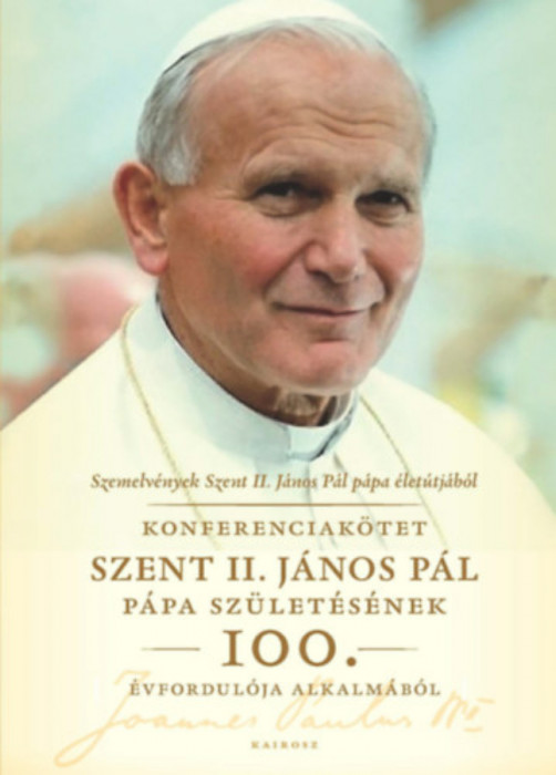 Szemelv&eacute;nyek Szent II. J&aacute;nos P&aacute;l p&aacute;pa &eacute;let&uacute;tj&aacute;b&oacute;l - Konferenciak&ouml;tet Szent II. J&aacute;nos P&aacute;l p&aacute;pa sz&uuml;let&eacute;s&eacute;nek 100. &eacute;vfordul&oacute;ja alkalm&aacute;b&oacute;l