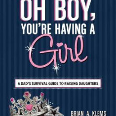 Oh Boy, You're Having a Girl: A Dad's Survival Guide to Raising Daughters