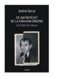 Ce am invatat de la Graham Greene. O istorie de familie - Andrei Gorzo
