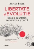 Libertate si evolutie. Ierarhii in natura, societate si stiinta - Adrian Bejan - Editura Litera
