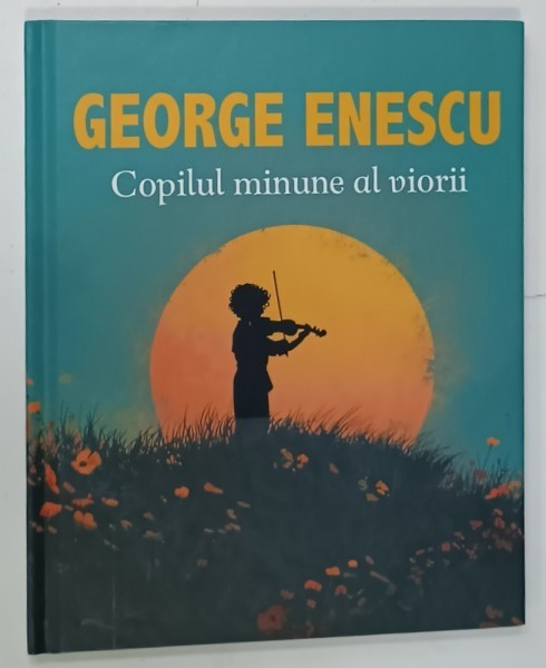 GEORGE ENESCU , COPILUL MINUNE AL VIORII de MARIUCA MIHAILESCU si ANDRA CARBUNARU , 2025 , LIPSA CD *
