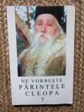 NE VORBESTE PARINTELE CLEOPA , VOLUMUL 7 , editie ingrijita de ARHIMANDRIT IOANICHIE BALAN , 2004