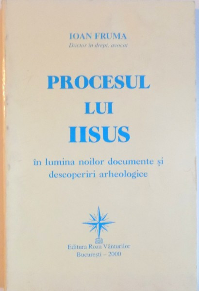 PROCESUL LUI IISUS IN LUMINA NOILOR DOCUMENTE SI DESCOPERIRI ARHEOLOGICE de IOAN FRUMA, 2000
