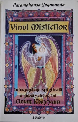 Vinul misticilor. Interpretare spirituala a catrenelor lui Omar Khayyam &ndash; Paramahansa Yogananda