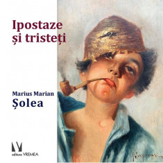 Ipostaze și tristeți - Hardcover - Marius Marian Șolea - Vremea