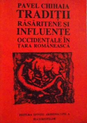 TRADITII RASARITENE SI INFLUENTE OCCIDENTALE IN TARA ROMANEASCA de PAVEL CHIHAIA, 1993, foto