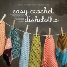 Easy Crochet Dishcloths: Learn to Crochet Stitch by Stitch with Modern Stashbuster Projects