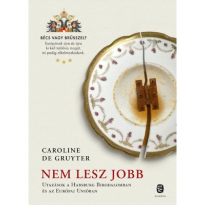 Nem lesz jobb - Utaz&amp;aacute;s a Habsburg Birodalomban &amp;eacute;s az Eur&amp;oacute;pai Uni&amp;oacute;ban - Caroline de Gruyter foto